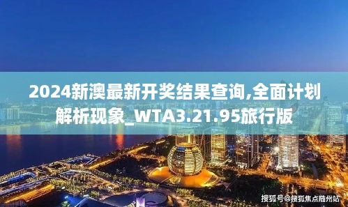 2024新澳最新开奖结果查询,全面计划解析现象_WTA3.21.95旅行版