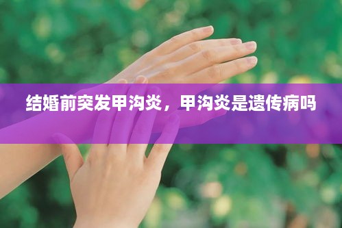 结婚前突发甲沟炎，甲沟炎是遗传病吗 