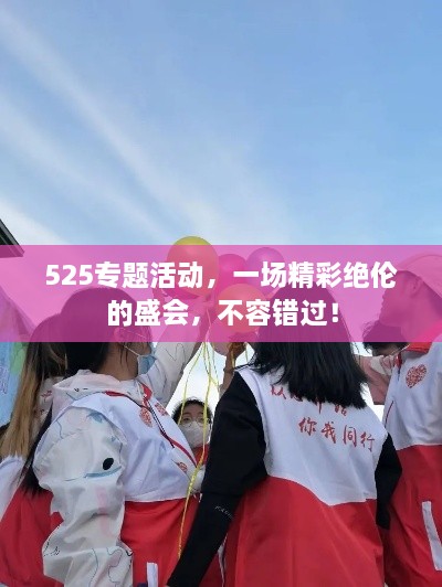 525专题活动，一场精彩绝伦的盛会，不容错过！
