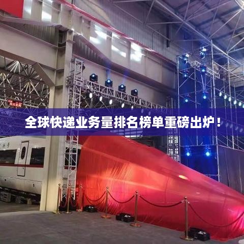 全球快递业务量排名榜单重磅出炉！
